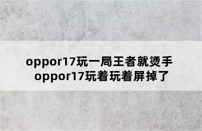 oppor17玩一局王者就烫手 oppor17玩着玩着屏掉了